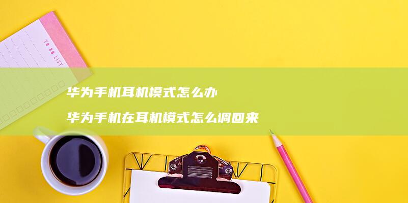 华为耳机模式怎么办华为在耳机模式怎么