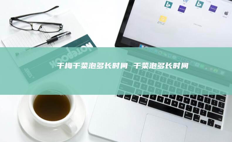 干梅干菜泡多长时间干菜泡多长时间