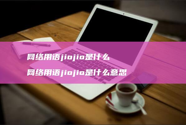 用语jiojio是什么用语jioji