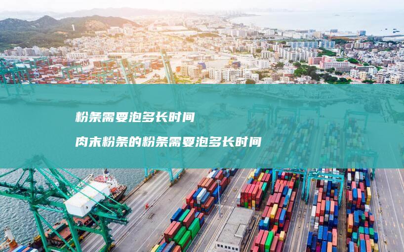 粉条需要泡多长时间肉末粉条的粉条需要泡多长时