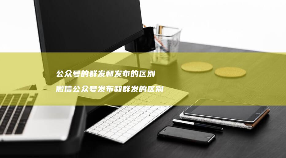 公众号的群发和发布的微信公众号发布和群发