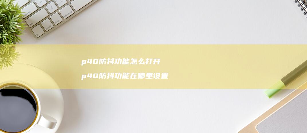 p40防抖功能怎么打开p40防抖功能在哪里设