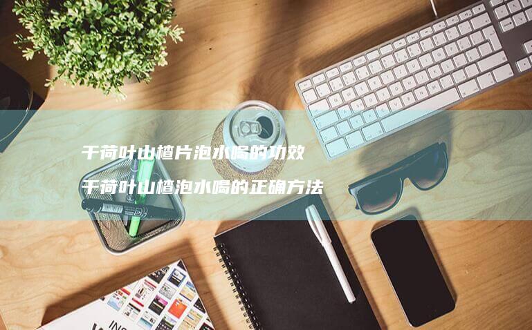 干荷叶山楂片泡水喝的功效干荷叶山楂泡水喝的正