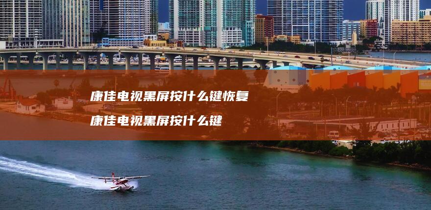 康佳电视黑屏按什么键恢复康佳电视黑屏按什么键