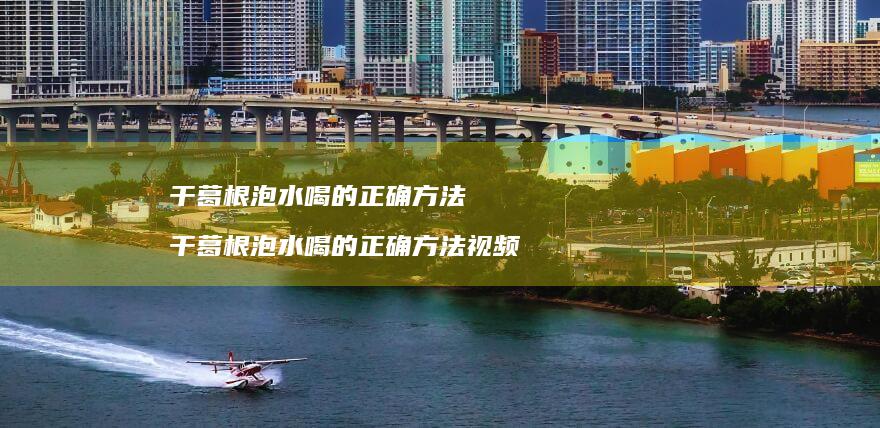 干葛根泡水喝的正确方法干葛根泡水喝的正确方法