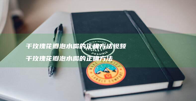 干玫瑰花瓣泡水喝的正确方法视频 干玫瑰花瓣泡水喝的正确方法