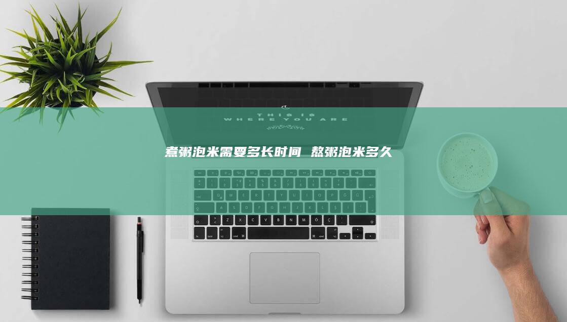 煮粥泡米需要多长时间熬粥泡米多久