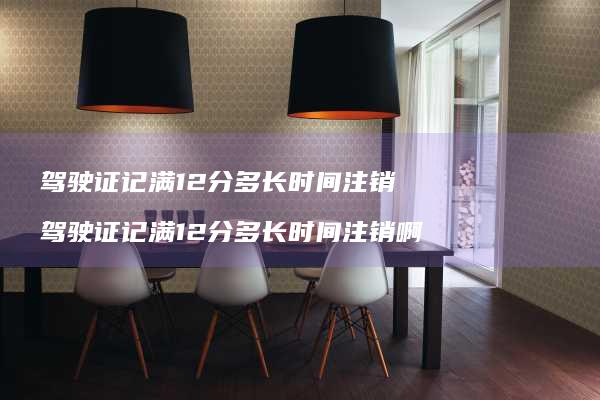 驾驶证记满12分多长时间注销驾驶证记满12分