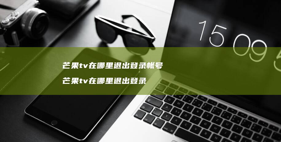 芒果tv在哪里退出登录帐号 芒果tv在哪里退出登录