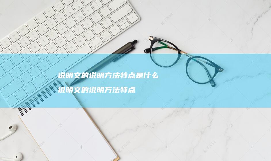 说明文的说明方法特点是什么 说明文的说明方法特点