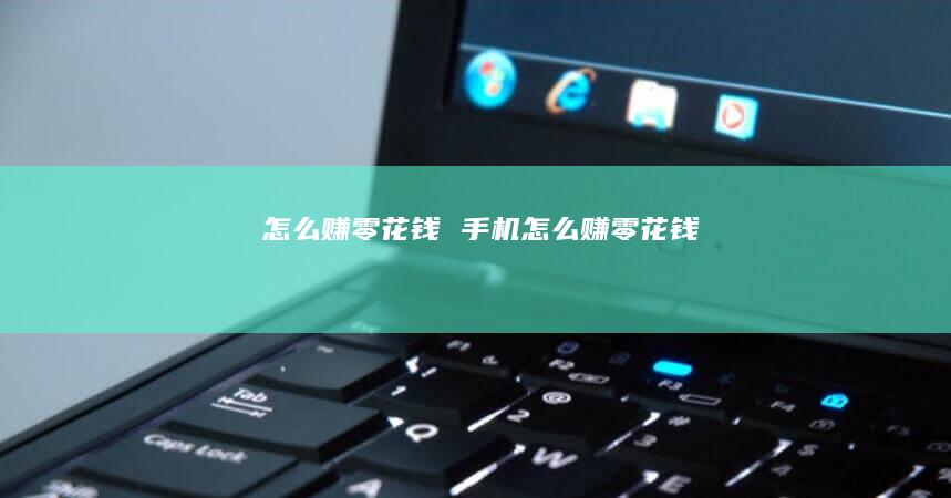 怎么赚零花钱手机怎么赚零花钱