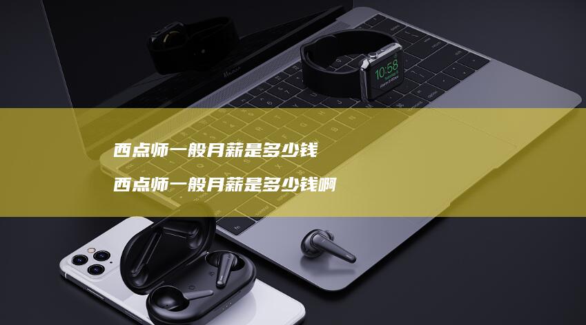 西点师一般月薪是多少钱西点师一般月薪是多少钱