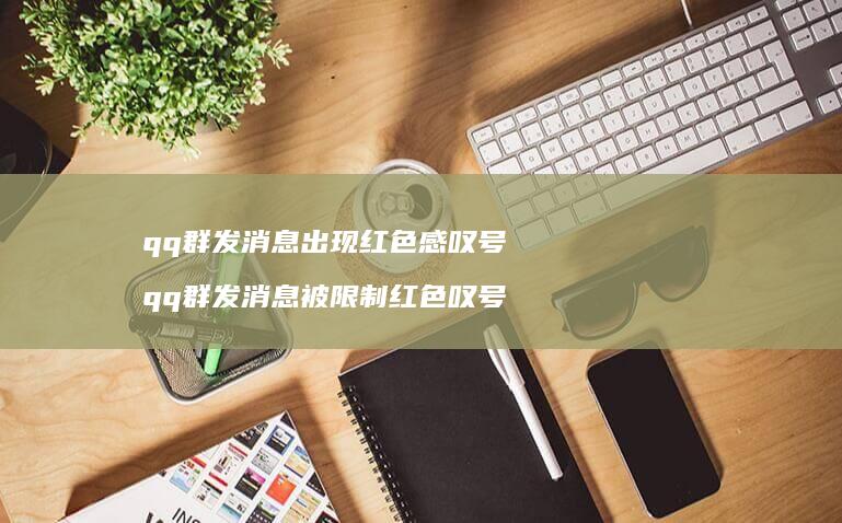 qq群发消息出现红色感叹号 qq群发消息被限制红色叹号