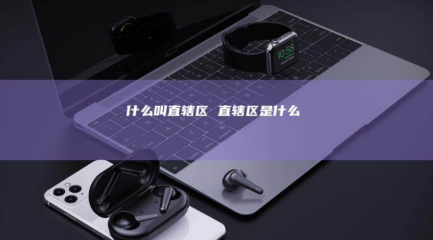 什么叫直辖区直辖区是什么