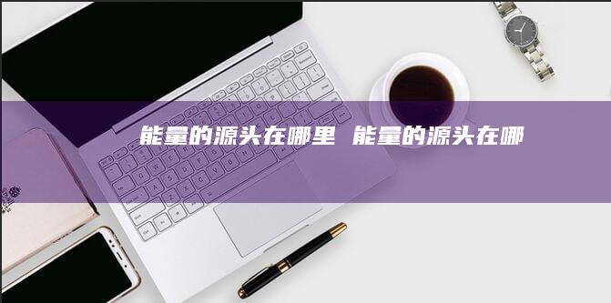 能量的源头在哪里能量的源头在哪