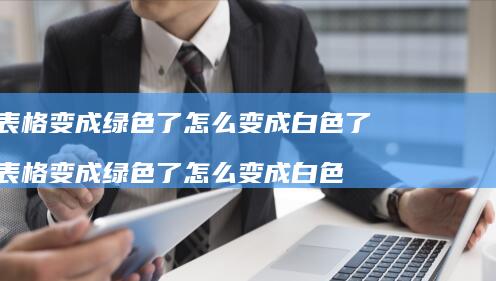表格变成绿色了怎么变成白色了表格变成绿色了怎