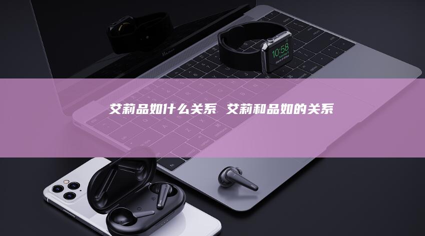 艾莉品如什么关系艾莉和品如的关系