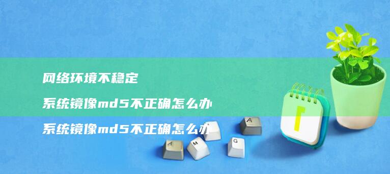 环境不稳定镜像md5不正确怎么办