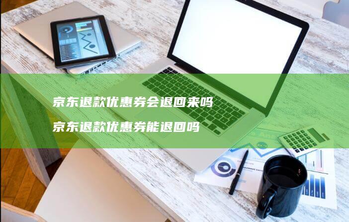 京东退款优惠券会退回来吗 京东退款优惠券能退回吗