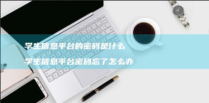 学生信息平台的密码是什么学生信息平台密码忘了