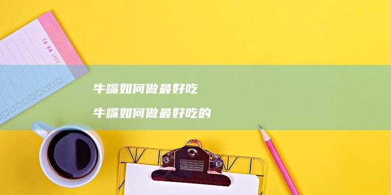 牛嘴如何做最好吃 牛嘴如何做最好吃的