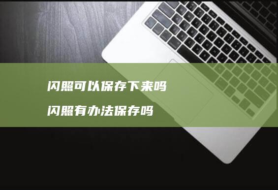 闪照可以保存下来吗闪照有办法保存吗