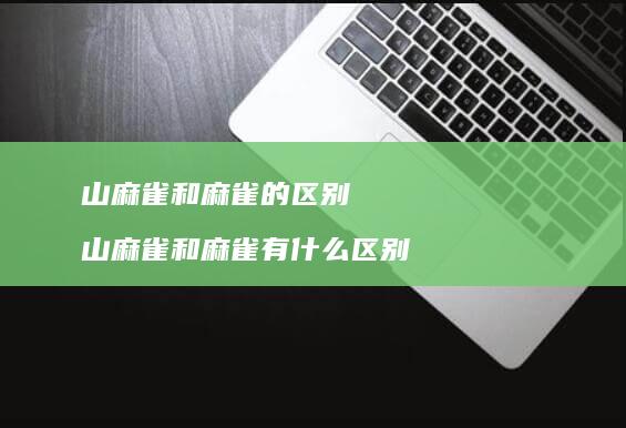 山麻雀和麻雀的区别 山麻雀和麻雀有什么区别