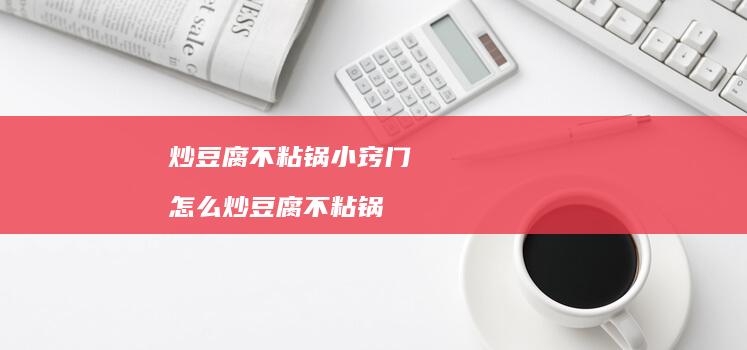 炒豆腐不粘锅小窍门怎么炒豆腐不粘锅