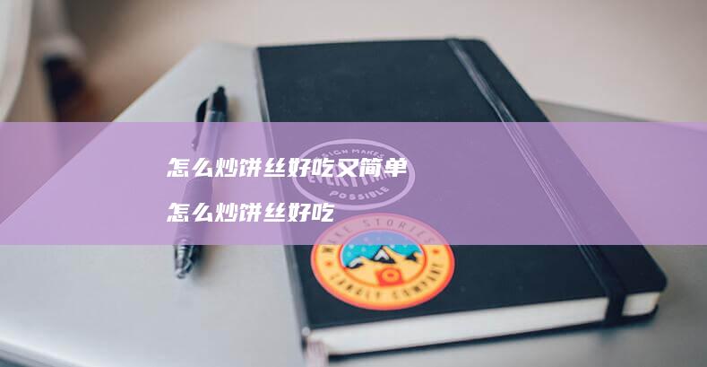 怎么炒饼丝好吃又简单怎么炒饼丝好吃