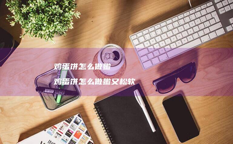 饼怎么做嫩饼怎么做嫩又松软