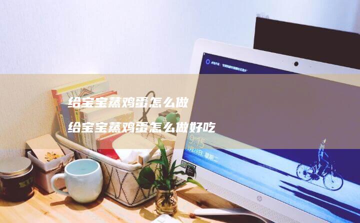 给宝宝蒸怎么做给宝宝蒸怎么做好吃