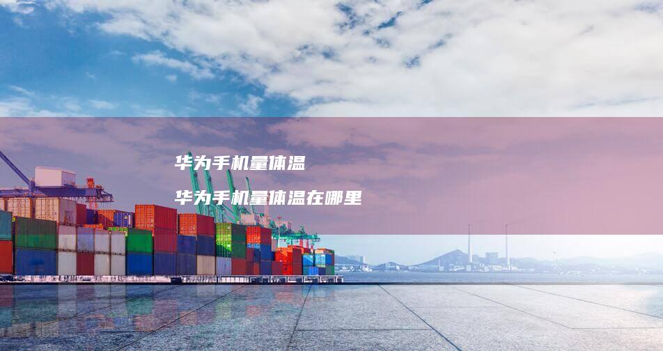 华为量体温华为量体温在哪里