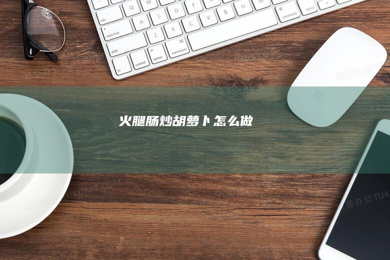 火腿肠炒胡萝卜怎么做