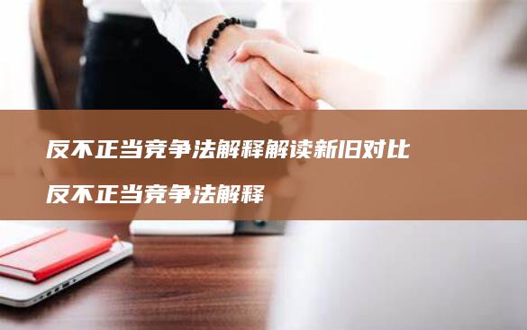 反不正当竞争法解释解读新旧对比 反不正当竞争法解释