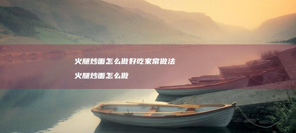 火腿炒面怎么做好吃家常做法火腿炒面怎么做