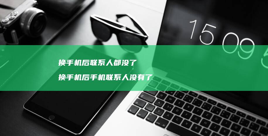 换手机后联系人都没了 换手机后手机联系人没有了