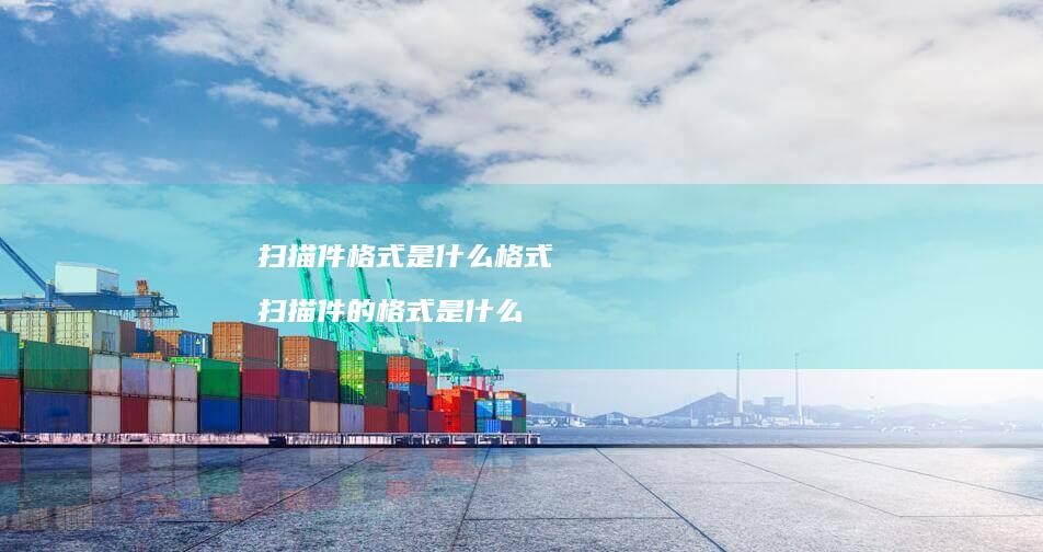 扫描件格式是什么格式扫描件的格式是什么