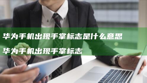 华为出现手掌标志是什么意思华为出现手
