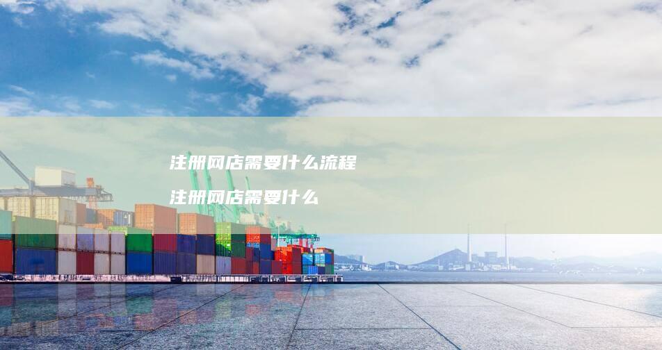 注册网店需要什么流程 注册网店需要什么