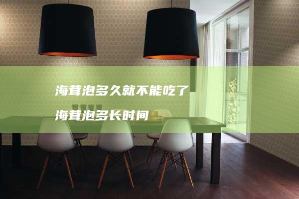 海茸泡多久就不能吃了 海茸泡多长时间