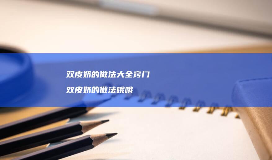 双皮奶的做法大全窍门双皮奶的做法哦哦