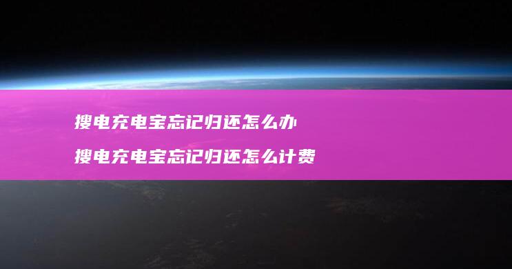 搜电充电宝忘记归还怎么办 搜电充电宝忘记归还怎么计费