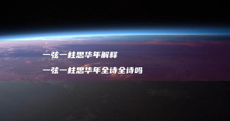 一弦一柱思华年解释一弦一柱思华年全诗全诗吗