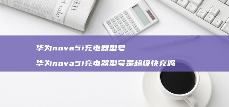 华为nova5i充电器型号华为nova5i充