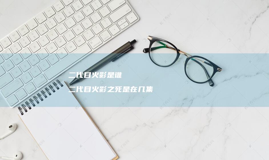 二代目火影是谁二代目火影之死是在几集