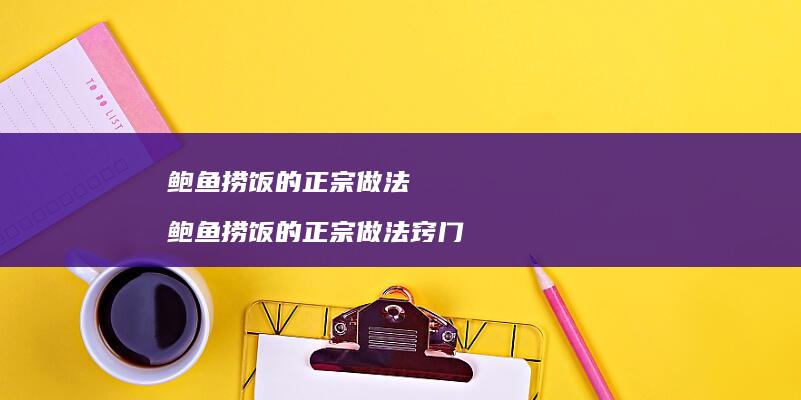 鲍鱼捞饭的正宗做法 鲍鱼捞饭的正宗做法窍门