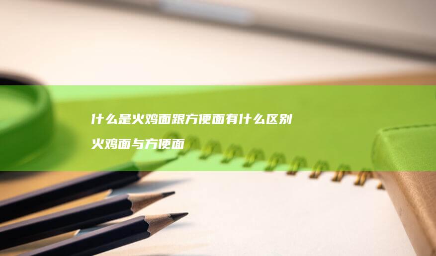 什么是火鸡面跟方便面有什么区别火鸡面与方便面