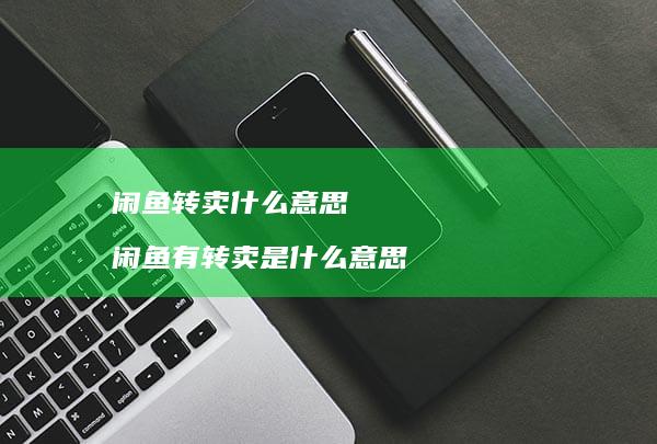 闲鱼转卖什么意思闲鱼有转卖是什么意思