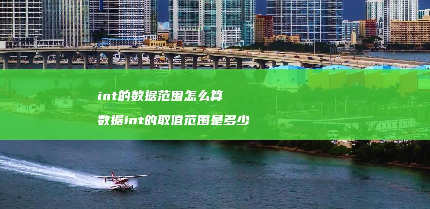 int的数据范围怎么算数据int的取值范围是