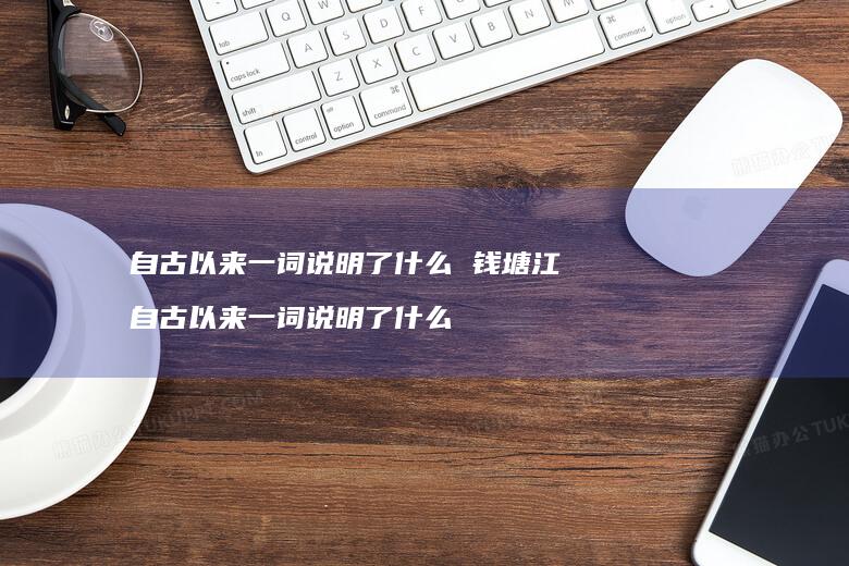 自古以来一词说明了什么钱塘江自古以来一词说明